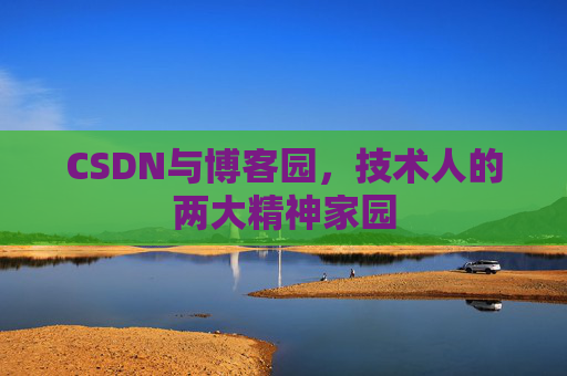 CSDN与博客园,技术人的两大精神家园 CSDN与博客园,技术人的两大精神家园